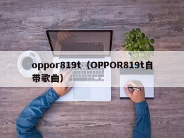 oppor819t(OPPOR819t自带歌曲)