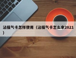沾福气卡怎样使用(沾福气卡怎么拿2021)