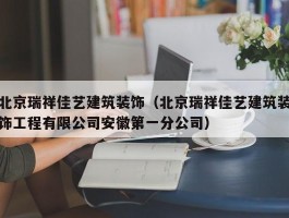 北京瑞祥佳艺建筑装饰(北京瑞祥佳艺建筑装饰工程有限公司安徽第一分公司)