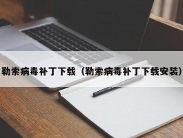 勒索病毒补丁下载（勒索病毒补丁下载安装）