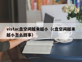 vistac盘空间越来越小(c盘空间越来越小怎么回事)