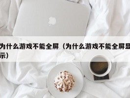 为什么游戏不能全屏(为什么游戏不能全屏显示)