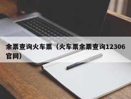 余票查询火车票(火车票余票查询12306官网)