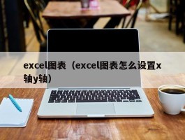 excel图表(excel图表怎么设置x轴y轴)
