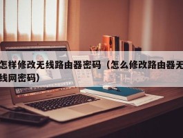 怎样修改无线路由器密码(怎么修改路由器无线网密码)
