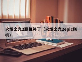 火炬之光2联机补丁（火炬之光2epic联机）