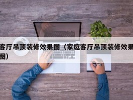 客厅吊顶装修效果图(家庭客厅吊顶装修效果图)
