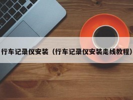 行车记录仪安装(行车记录仪安装走线教程)