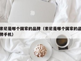 索尼是哪个国家的品牌(索尼是哪个国家的品牌手机)