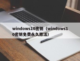 windows10密钥（windows10密钥免费永久激活）