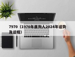 7970（1970年属狗人2024年运势及运程）