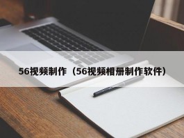 56视频制作(56视频相册制作软件)
