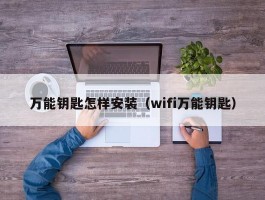 万能钥匙怎样安装（wifi万能钥匙）