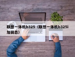 联想一体机b325(联想一体机b325i加固态)