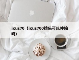 ixus70(ixus700镜头可以伸缩吗)