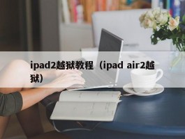 ipad2越狱教程（ipad air2越狱）