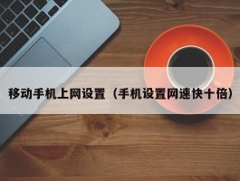 移动手机上网设置(手机设置网速快十倍)