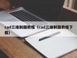 cad三维制图教程(cad三维制图教程下载)