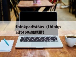 thinkpadt460s(thinkpadt460s触摸屏)