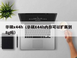华硕x44h(华硕X44h内存可以扩展到8g吗)