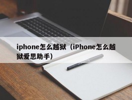 iphone怎么越狱(iPhone怎么越狱爱思助手)