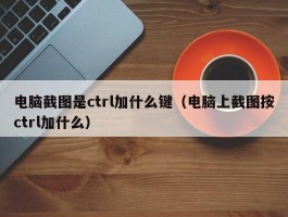 电脑截图是ctrl加什么键(电脑上截图按ctrl加什么)
