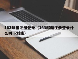 163邮箱注册登录(163邮箱注册登录什么叫下划线)