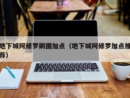地下城阿修罗刷图加点(地下城阿修罗加点推荐)
