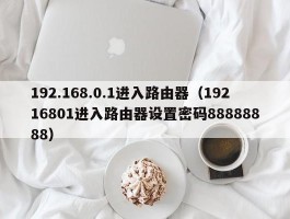 192.168.0.1进入路由器(19216801进入路由器设置密码88888888)