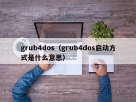 grub4dos（grub4dos启动方式是什么意思）