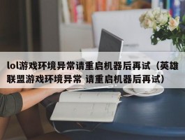 lol游戏环境异常请重启机器后再试(英雄联盟游戏环境异常 请重启机器后再试)
