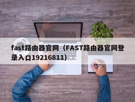 fast路由器官网(FAST路由器官网登录入口19216811)