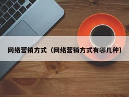 网络营销方式(网络营销方式有哪几种)