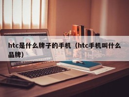 htc是什么牌子的手机(htc手机叫什么品牌)