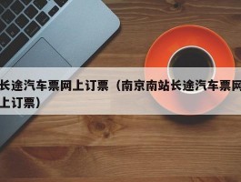 长途汽车票网上订票(南京南站长途汽车票网上订票)