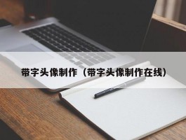 带字头像制作(带字头像制作在线)