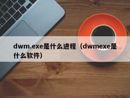dwm.exe是什么进程(dwmexe是什么软件)