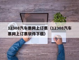 12308汽车票网上订票(12308汽车票网上订票软件下载)