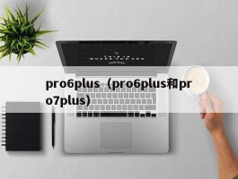 pro6plus(pro6plus和pro7plus)