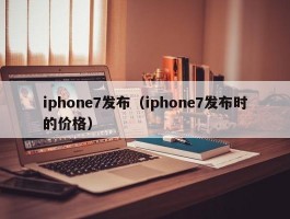 iphone7发布(iphone7发布时的价格)