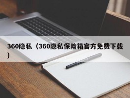 360隐私（360隐私保险箱官方免费下载）