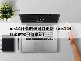 ios14什么时候可以更新（ios144什么时候可以更新）