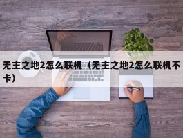 无主之地2怎么联机(无主之地2怎么联机不卡)