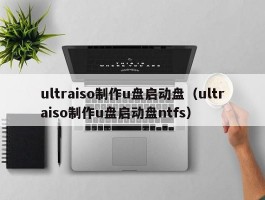 ultraiso制作u盘启动盘(ultraiso制作u盘启动盘ntfs)