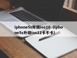 iphone5s升级ios10（iphone5s升级ios12卡不卡）
