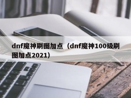 dnf魔神刷图加点（dnf魔神100级刷图加点2021）