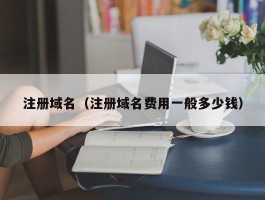 注册域名(注册域名费用一般多少钱)