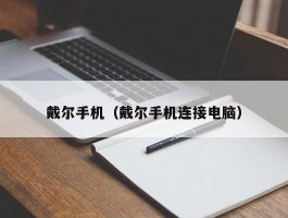 戴尔手机(戴尔手机连接电脑)