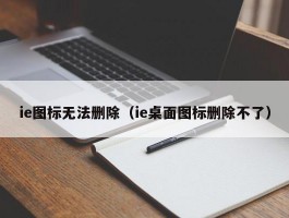 ie图标无法删除（ie桌面图标删除不了）