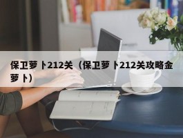 保卫萝卜212关（保卫萝卜212关攻略金萝卜）